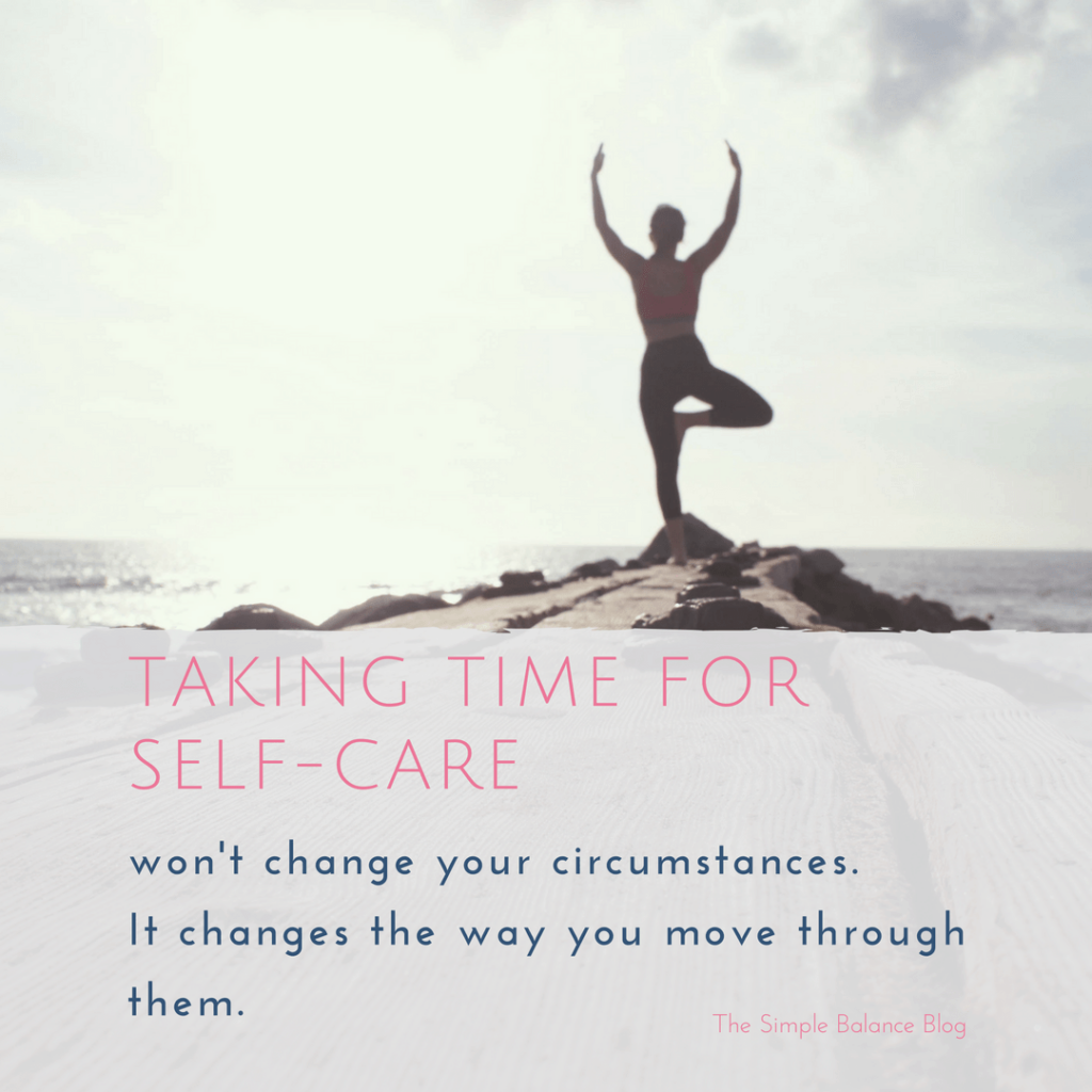 Taking time for self-care won't change your circumstance. It changes the way you move through them.